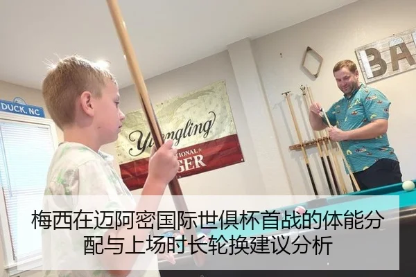梅西在迈阿密国际世俱杯首战的体能分配与上场时长轮换建议分析