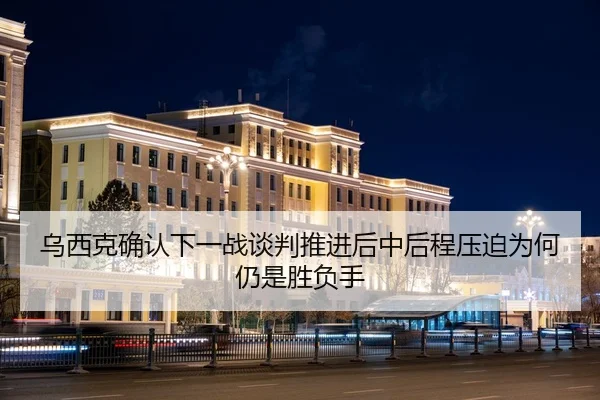 乌西克确认下一战谈判推进后中后程压迫为何仍是胜负手