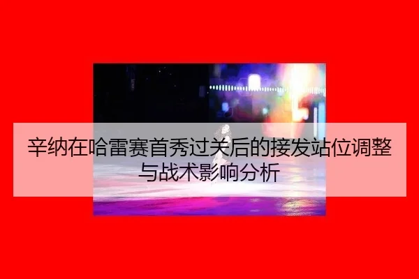 xin-na-zai-ha-lei-sai-shou-xiu-guo-guan-hou-de-jie-fa-zhan-wei-tiao-zheng-yu-zhan-shu-ying-xiang-fen-xi-2-506.jpg