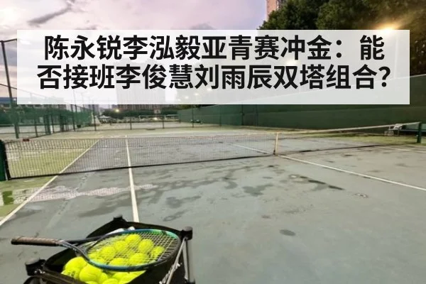 陈永锐李泓毅亚青赛冲金:能否接班李俊慧刘雨辰双塔组合?