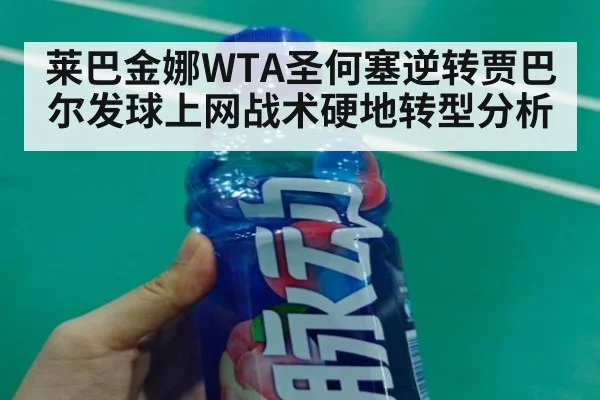 莱巴金娜WTA圣何塞逆转贾巴尔发球上网战术硬地转型分析