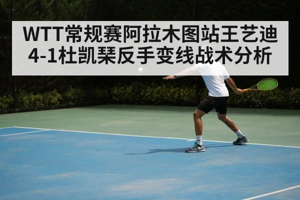 WTT常规赛阿拉木图站王艺迪4-1杜凯琹反手变线战术分析
