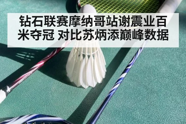钻石联赛摩纳哥站谢震业百米夺冠 对比苏炳添巅峰数据